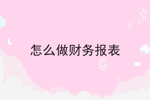 怎么做财务报表
