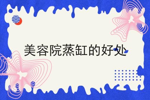 美容院蒸缸的好处