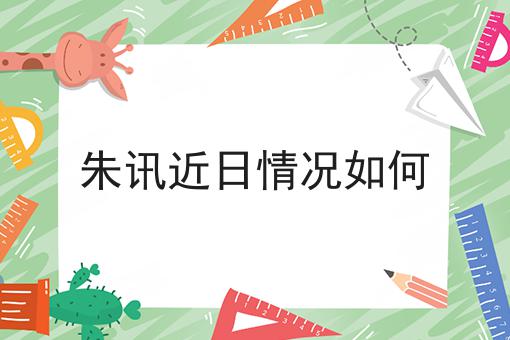 朱讯近日情况如何