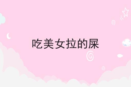 吃美女拉的屎