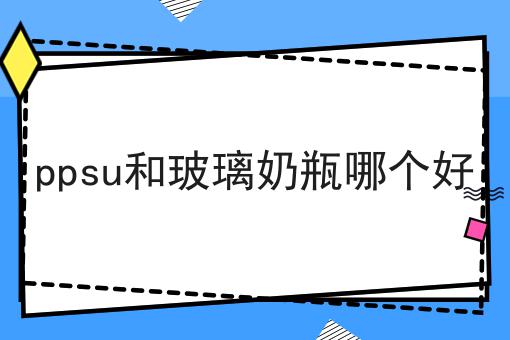 ppsu和玻璃奶瓶哪个好