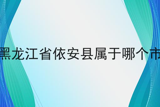 黑龙江省依安县属于哪个市