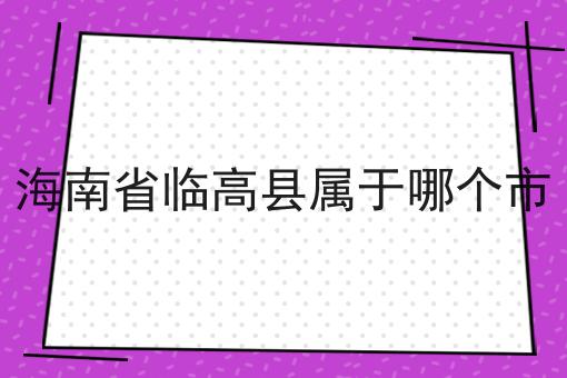 海南省临高县属于哪个市