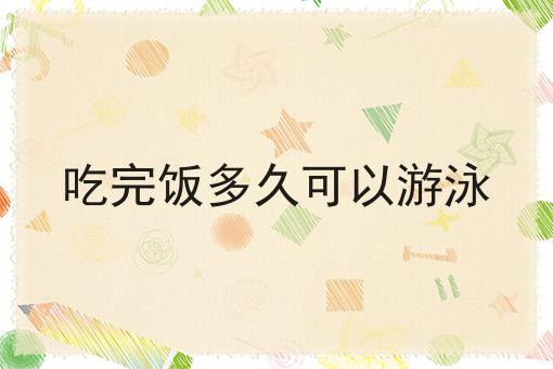 吃完饭多久可以游泳