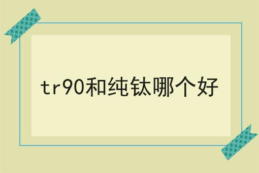 tr90和纯钛哪个好