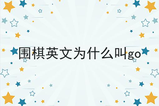 围棋英文为什么叫go