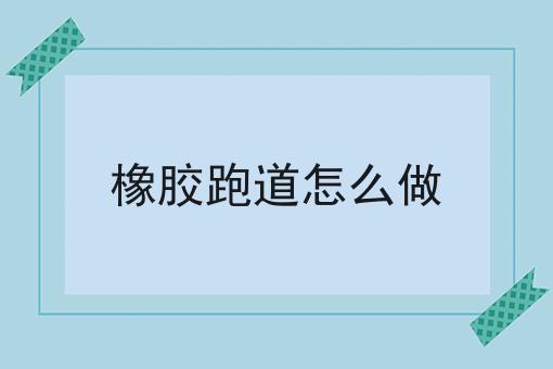 橡胶跑道怎么做