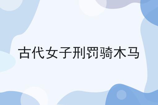 古代女子刑罚骑木马