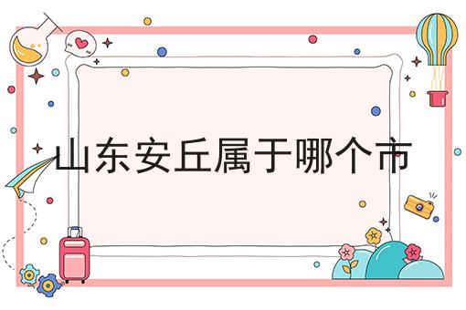 山东安丘属于哪个市