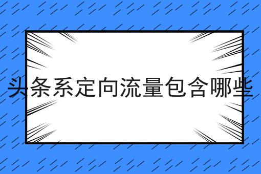 头条系定向流量包含哪些