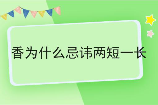 香为什么忌讳两短一长