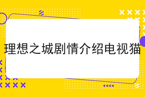 理想之城剧情介绍电视猫