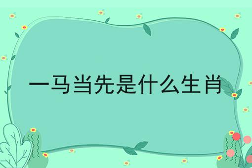 一马当先是什么生肖