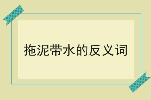 拖泥带水的反义词