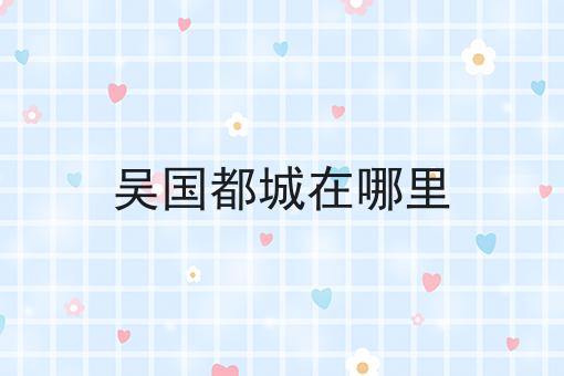 吴国都城在哪里
