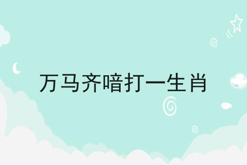 万马齐喑打一生肖