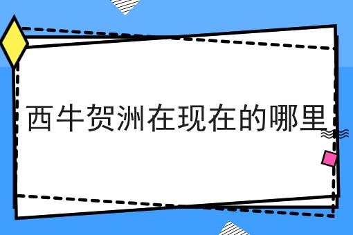 西牛贺洲在现在的哪里