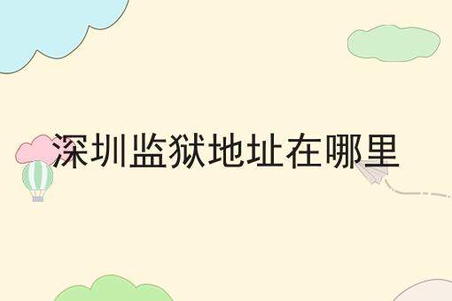 深圳监狱地址在哪里
