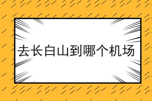 去长白山到哪个机场