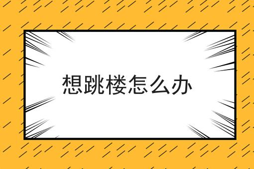 想跳楼怎么办