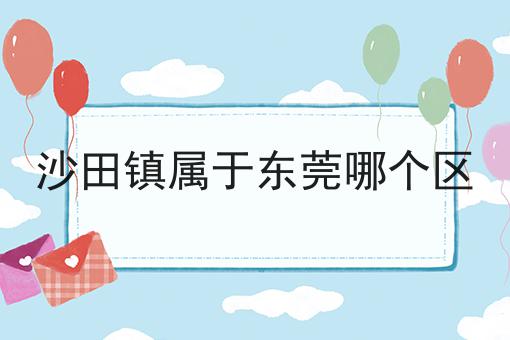 沙田镇属于东莞哪个区