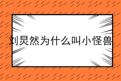 刘炅然为什么叫小怪兽