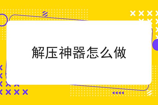 解压神器怎么做