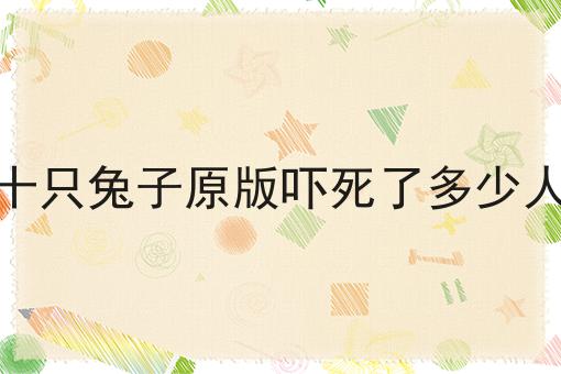 十只兔子原版吓死了多少人