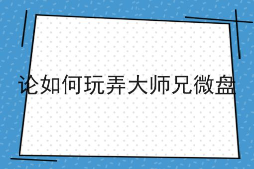 论如何玩弄大师兄微盘