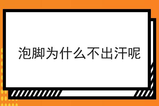 泡脚为什么不出汗呢