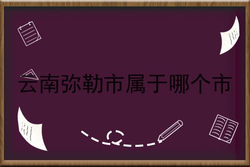云南弥勒市属于哪个市