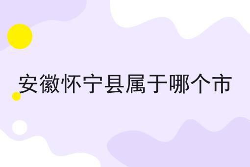 安徽怀宁县属于哪个市