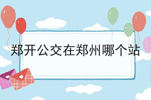 郑开公交在郑州哪个站
