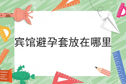 宾馆避孕套放在哪里