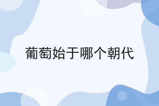 葡萄始于哪个朝代