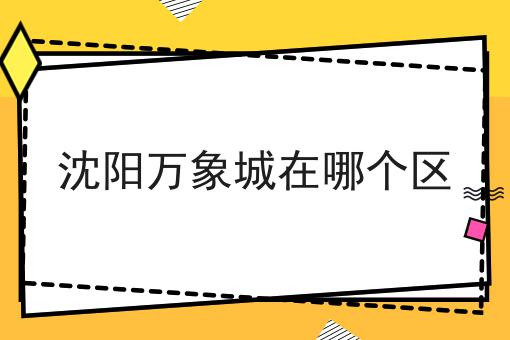 沈阳万象城在哪个区
