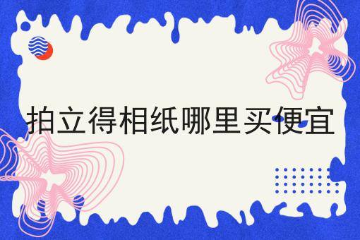 拍立得相纸哪里买便宜