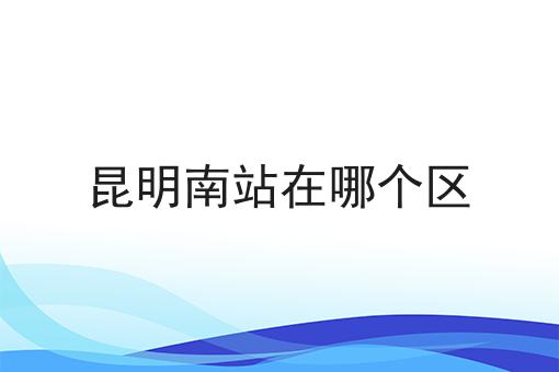 昆明南站在哪个区