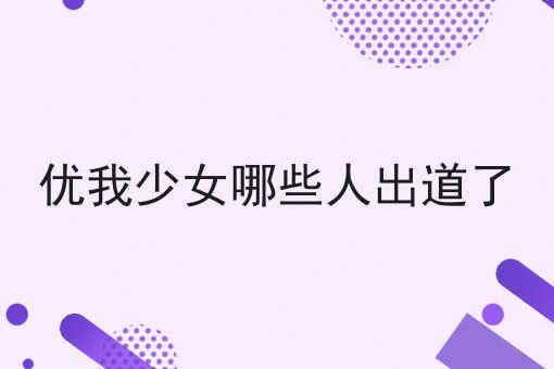 优我少女哪些人出道了