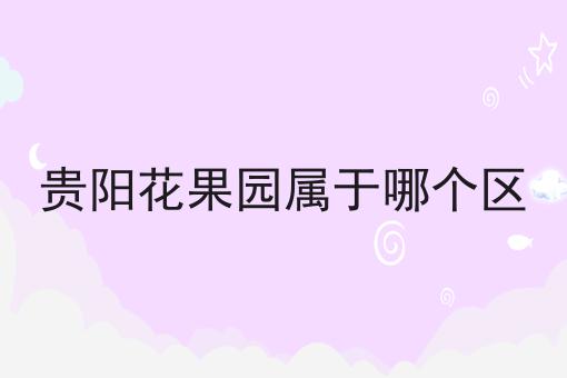 贵阳花果园属于哪个区
