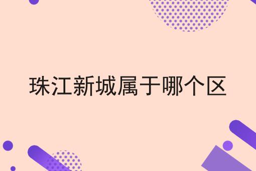 珠江新城属于哪个区