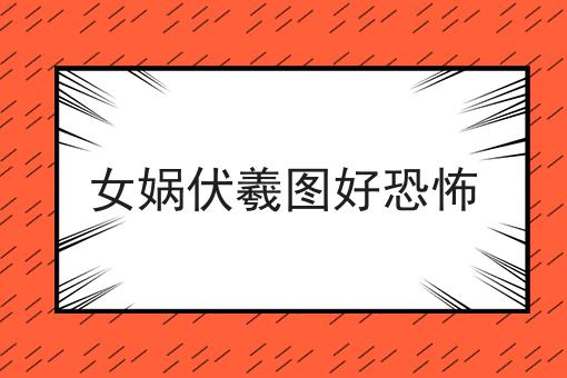 女娲伏羲图好恐怖