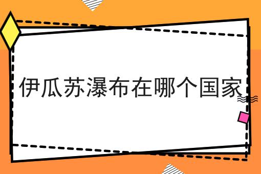 伊瓜苏瀑布在哪个国家