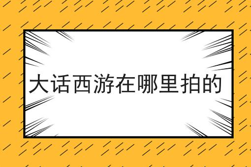 大话西游在哪里拍的