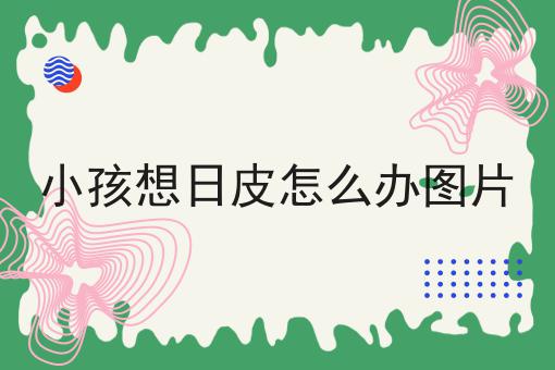 小孩想日皮怎么办图片