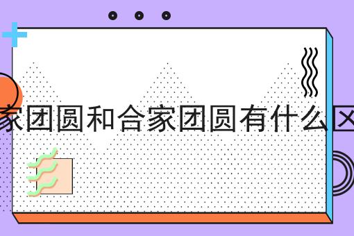 阖家团圆和合家团圆有什么区别
