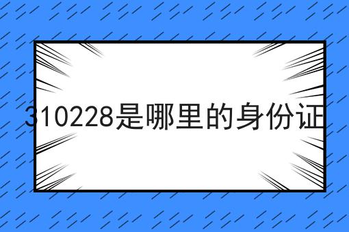 310228是哪里的身份证