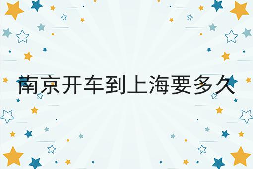 南京开车到上海要多久
