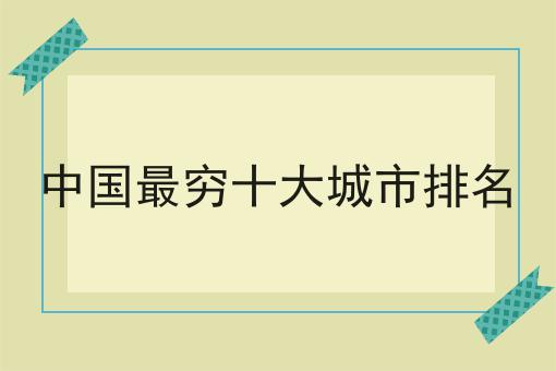 中国最穷十大城市排名