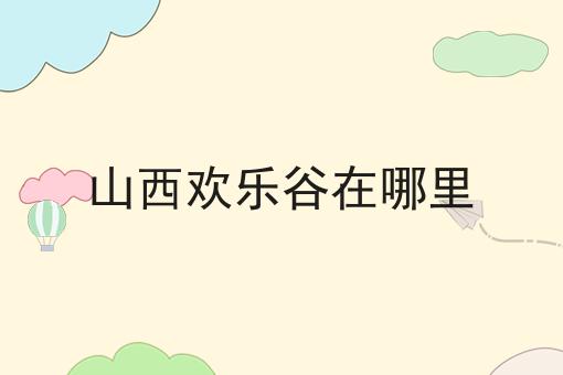 山西欢乐谷在哪里